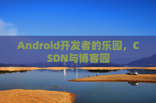 Android开发者的乐园，CSDN与博客园